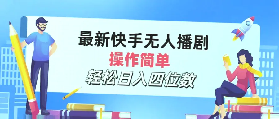 快手无人播剧月入更多：一小时掌握简单技巧，24小时直播循环播放无压力!-网赚项目