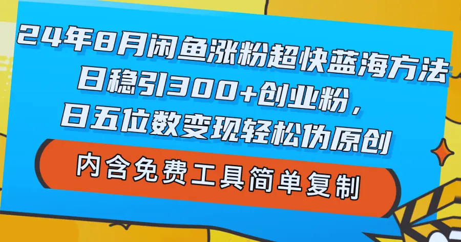 24年8月闲鱼引流暴增：日吸300 创业粉，每日*位数变现，教你轻松实现财富自由-网赚项目