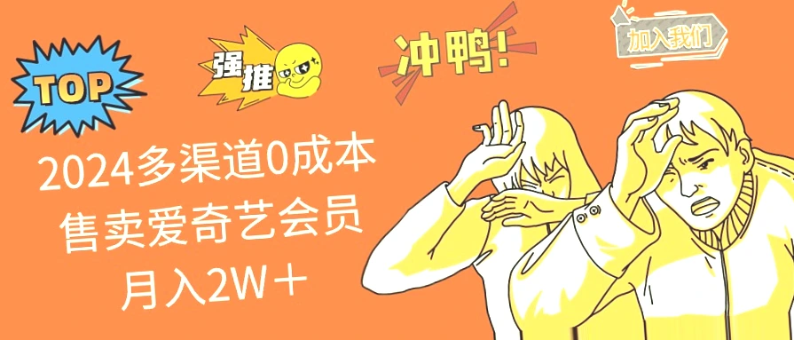 2024年零成本运营策略：多渠道0成本售卖爱奇艺会员 月入*元-网赚项目