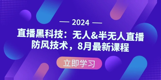 2024年热门直播黑科技：无人/半无人的直播防风技术   新课程发布！必看行业趋势与实操指南（附完整课程目录）-网赚项目