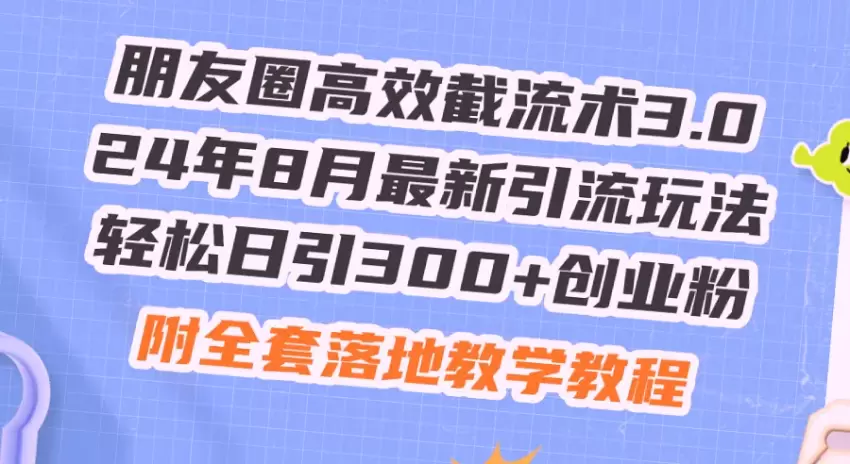 朋友圈高效截流术3.0，24年8月最新引流玩法，轻松日引300 创业粉，附全程实操教程！-网赚项目