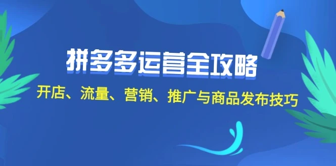 拼多多运营全攻略：掌握2024最新技巧，提升店铺流量及销售额！详细解读各环节操作指南与优化策略！-网赚项目