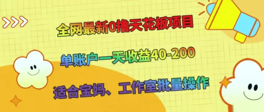 全网最新0撸天花板项目：单账户一天收益40-200，适合宝妈、工作室批量操作-网赚项目