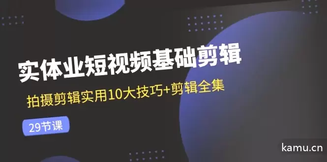 如何剪辑实体业短视频？10大技巧全解析，从拍摄到剪辑完整指南！-网赚项目