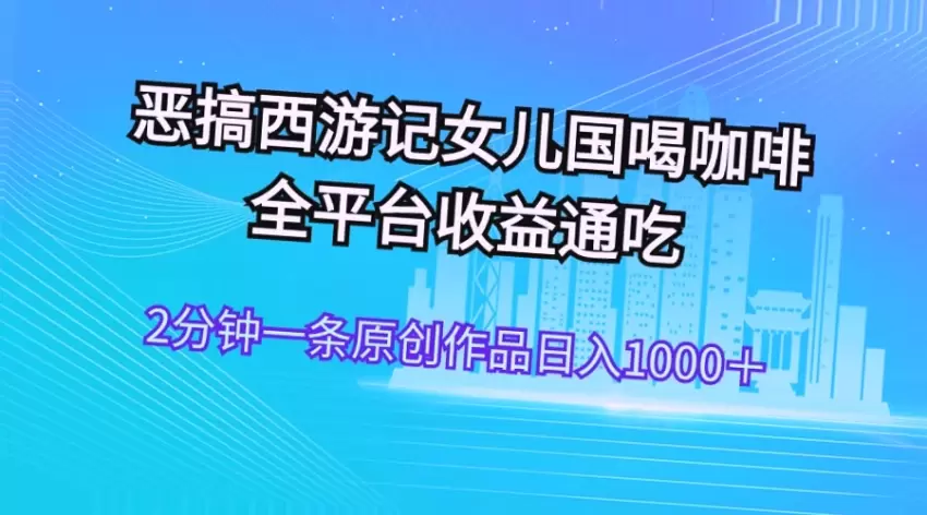 如何利用恶搞西游记女儿国喝咖啡视频在全平台日增千元-网赚项目