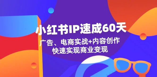 60天小红书IP速成指南：商业变现秘诀及实用教程汇总-网赚项目