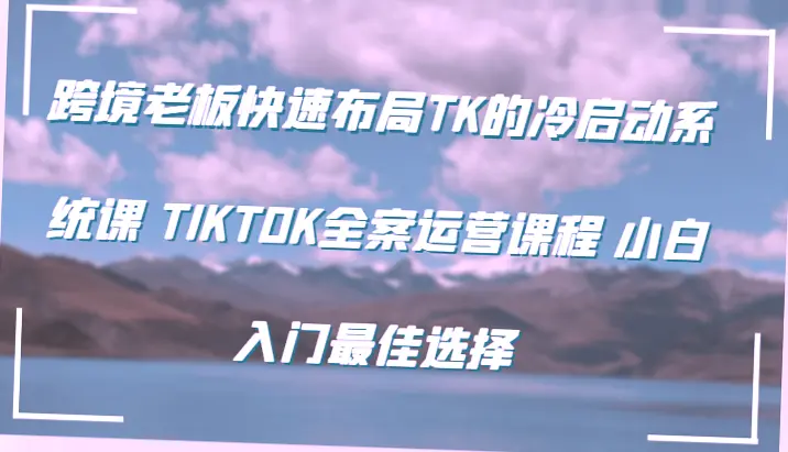 Tiktok全案运营课程 – 从新手到精通,快速打造跨境电商帝国-网赚项目