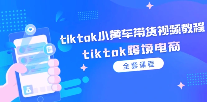 TikTok小黄车带货教程全集 – 跨境电商实战指南-网赚项目