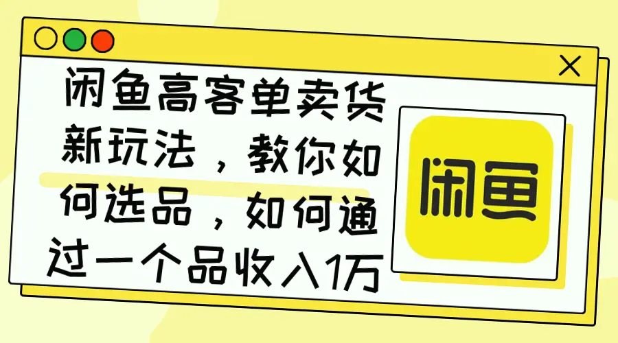 闲鱼电商新玩法：如何利用选品策略打造爆款，快速盈利超*亿用户？-网赚项目