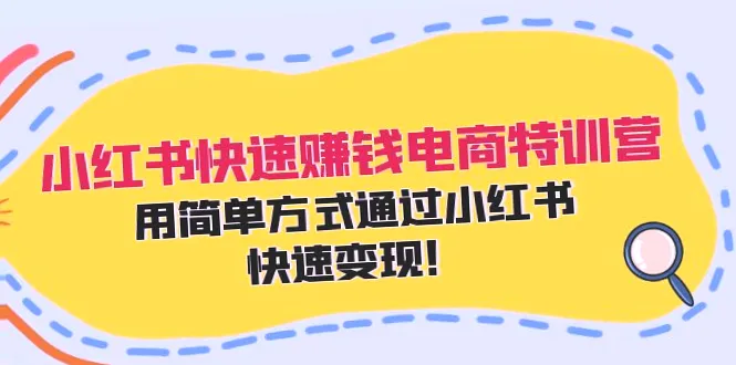 小红书电商特训营：轻松变现！55节课助你实现财富自由-网赚项目