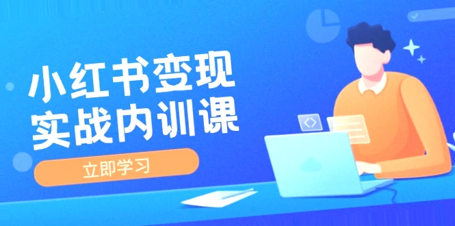 小红书IP变现实战课程：4周学会底层逻辑，3个月实战陪跑，瞄准商业化设计与实践指南-网赚项目