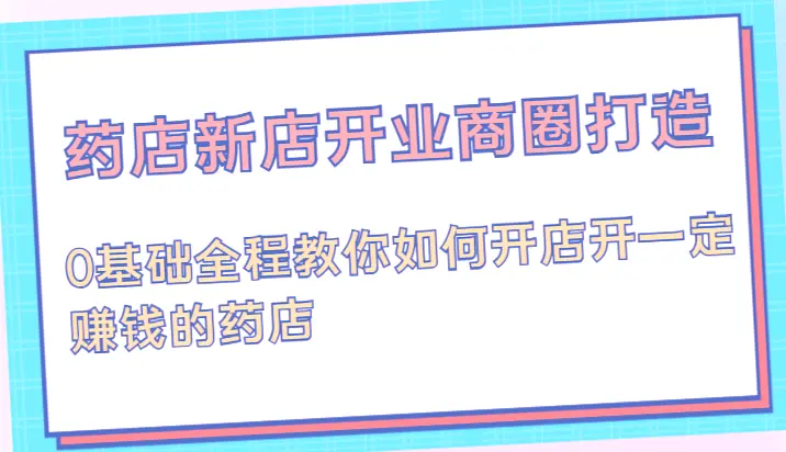 药店经营管理全攻略：从零开始轻松赚钱（附详细教程及实战案例）-网赚项目