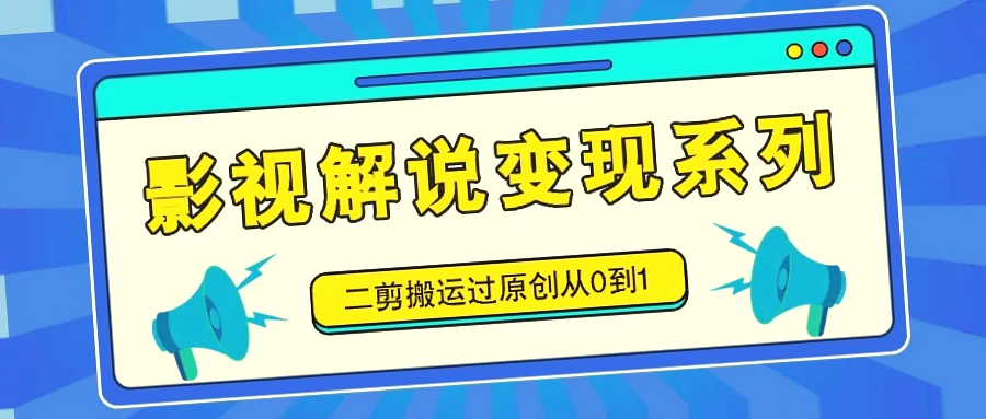 影视解说变现：零基础教程（二剪搬运 原创）   AI辅助一键分发   高效盈利-网赚项目