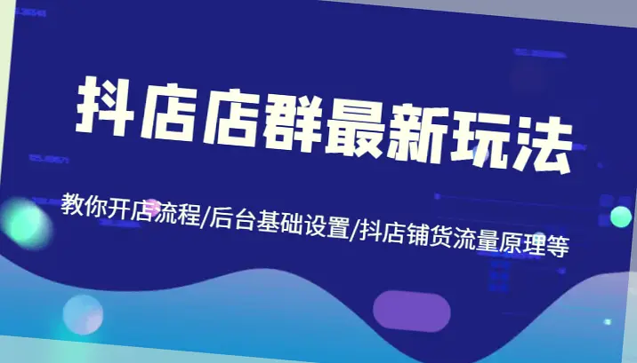 掌握抖音小店新玩法！详细解析开店流程 后台设置 爆款打造秘诀（第1-9课）-网赚项目