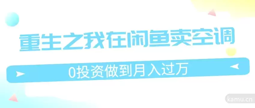 重生之我在闲鱼卖空调，0投资月入*万，迎娶白富美，人生巅峰攀登之路-网赚项目