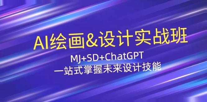 AI绘画&设计实战班：MJ SD ChatGPT，一站式掌握未来设计技能-网赚项目