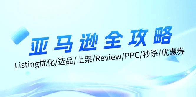 亚马逊全攻略：Listing优化/选品/上架/Review/PPC/秒杀/优惠券/无水印课-网赚项目