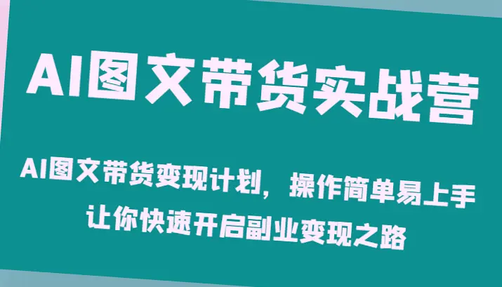 AI图文带货变现全攻略：轻松上手开启副业赚钱-网赚项目