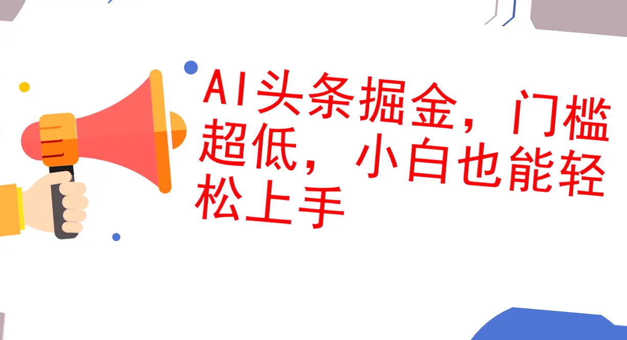 AI助力掘金！小白必会简易入门：1天收入可达*，掌握这一全新玩法，你的今日头条将焕然一新！-网赚项目