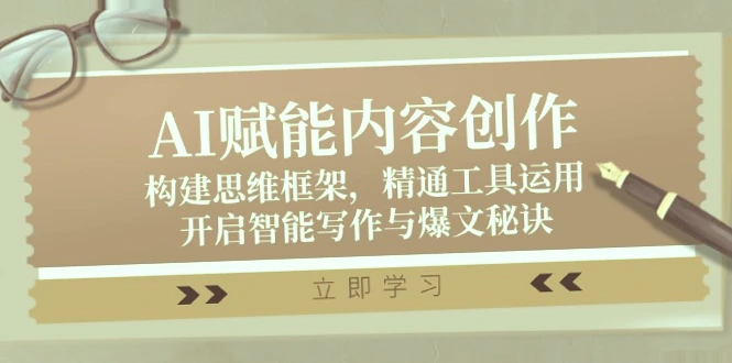 AI助力内容创新：全面掌握思维框架、熟练运用主流AI工具，解锁智能撰写与爆文技巧，涵盖15大实战教程！-网赚项目