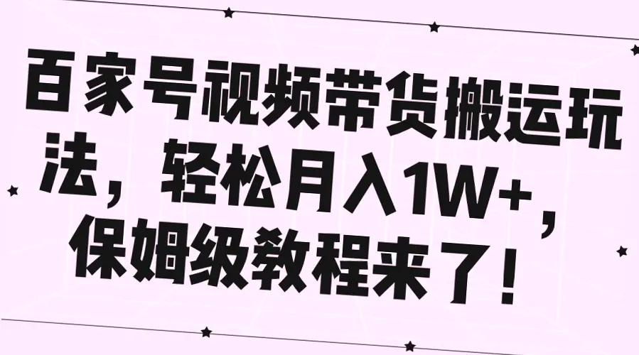 百家号视频带货：打造月入*攻略（附详细教程）-网赚项目