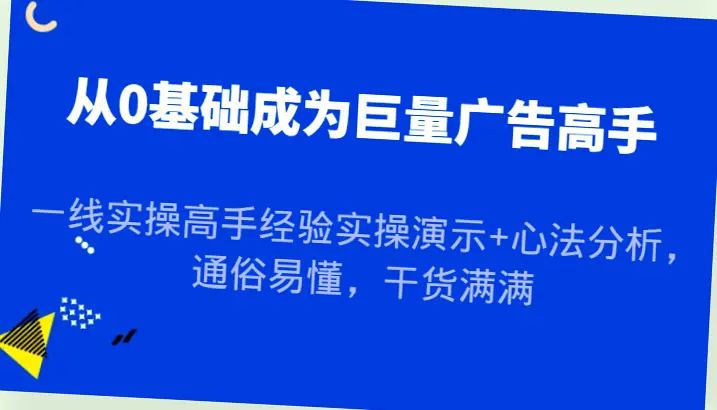 从零开始成为巨量广告专家，实操演示与心得分享，新手必备指南！-网赚项目