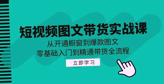 抖音图文带货实战课：全方位解析短视频带货，开启商业之旅-网赚项目