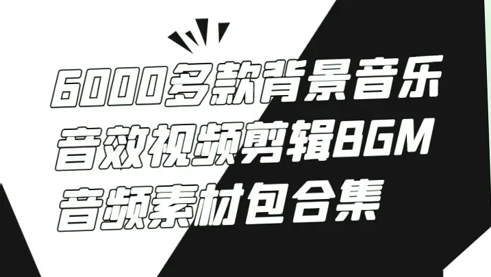 6000 款音视频素材包：打造你的创意神器！-网赚项目