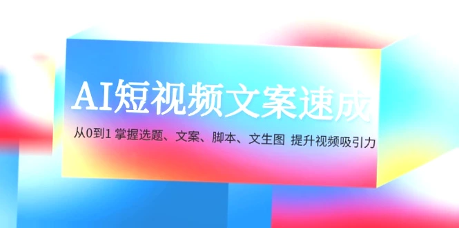 零基础 AI 短视频文案制作：快速上手选题与脚本编写，助您规避热门误区！-网赚项目