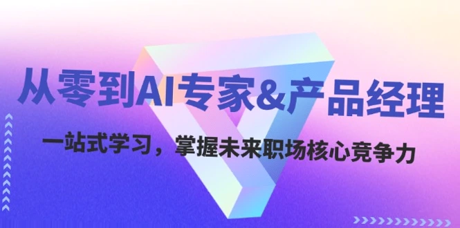 零基础 AI 和产品经理学习指南：掌握职场竞争力，助力创新创业！-网赚项目