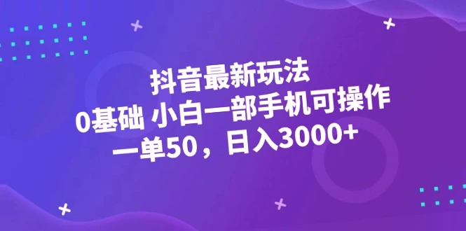 零基础掌握！抖音新玩法月入更多，只需一部手机，快来了解吧！-网赚项目