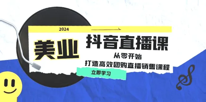 美业抖音直播课：从零出发，手把手教你打造高效团购直播销售！涵盖美业人必知的整套直播运营思维、实战落地直播脚本、定价技巧等实战经验！-网赚项目