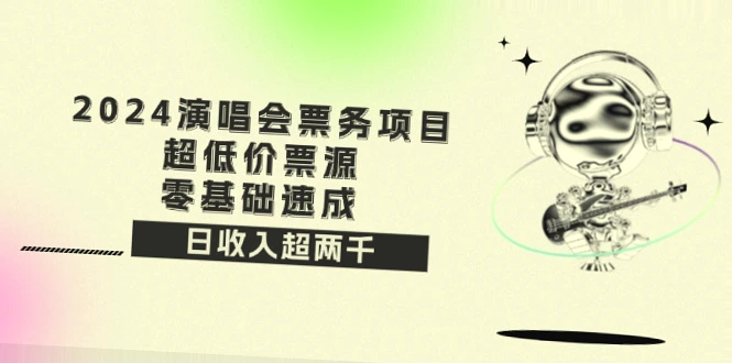 2024年火爆风口：零基础小白快速入门演唱会票务代理，日收入过千，只需一部手机!-网赚项目