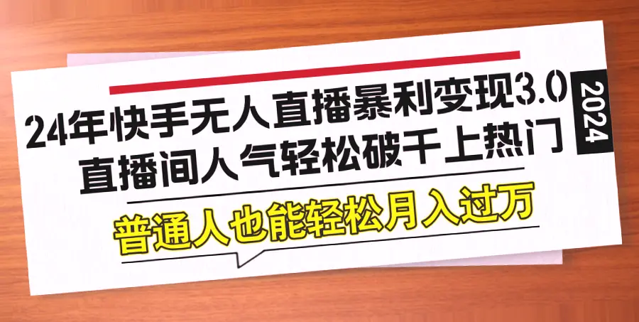 24年快手无人的直播变现：从入门到精通的实战指南（附完整步骤与技巧）-网赚项目