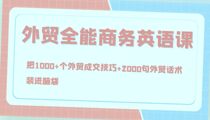 外贸全能商务英语课，把1000 个外贸成交技巧 2000句外贸话术，装进脑袋（144节）-网赚项目