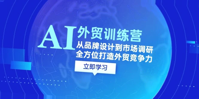 全面掌握AI技术的外贸实战教程：涵盖品牌设计、市场调研、社交营销、谈判技巧等多方面知识-网赚项目