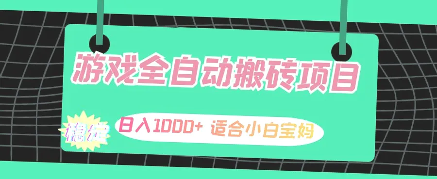 全自动游戏搬砖副业：日收入*，小白宝妈必备，轻松实现矩阵化操作-网赚项目