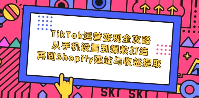 TikTok运营变现全面指南：全程教学 实战案例解析（附电商建站与跨境支付详解）-网赚项目