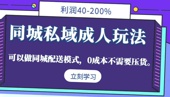 同城私域成人玩法,利润高达40-200%,无需压货实现零成本运营-网赚项目