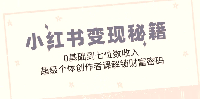 小红书超级个体创作者课助力打造*万粉丝IP，解锁财富密码-网赚项目