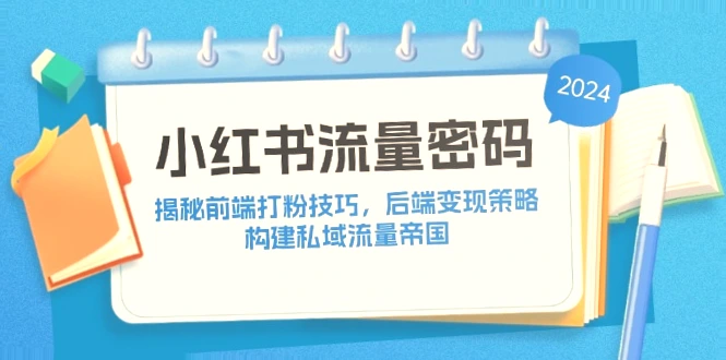 小红书打粉攻略：前端引流 后端变现，打造私域流量帝国-网赚项目