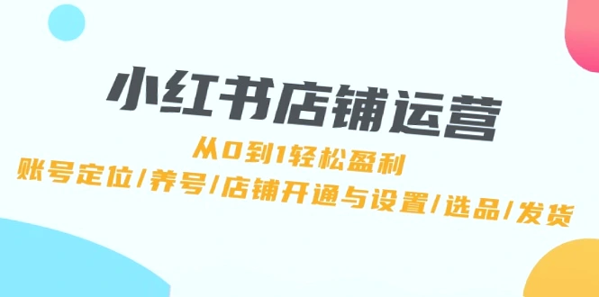 小红书店铺运营全面解析：打造爆火爆款笔记，轻松盈利-网赚项目