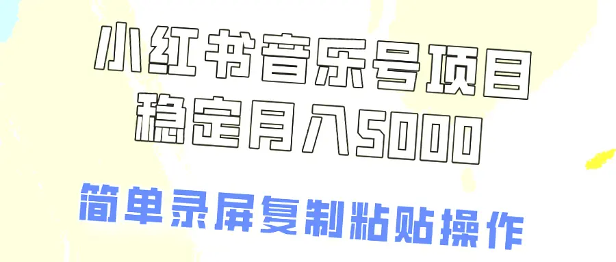 小红书隐藏的零成本音乐号盈利模式：轻松月入更多，信息差就是这么赚钱!-网赚项目