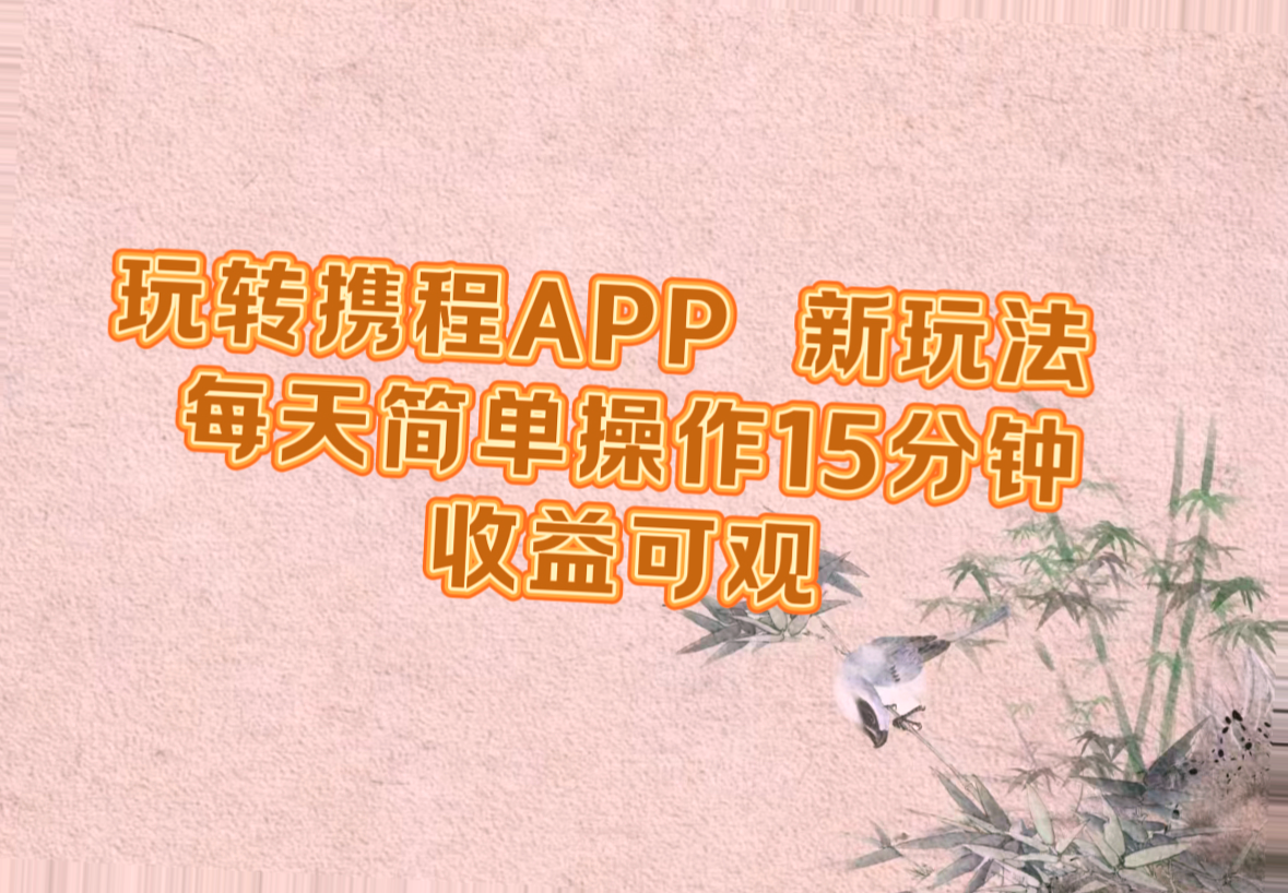 携程APP变现攻略，每日轻松操作15分钟，月收入可达*元-网赚项目