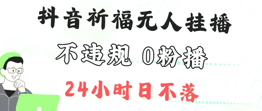 学会抖音最新祈福无人挂播，单日收入可达*万！0粉丝也能开播（适合小白）-网赚项目