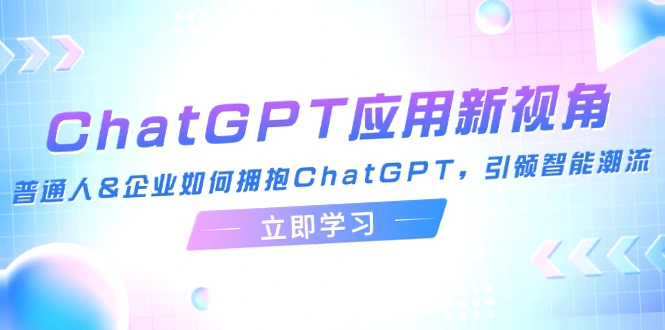 拥抱ChatGPT：普通人与企业的新视角与智能趋势探讨-网赚项目