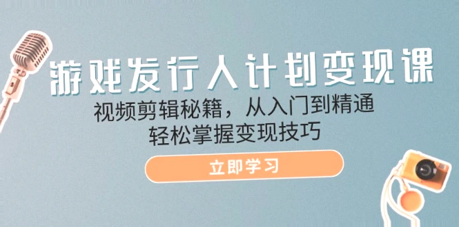 游戏发行人计划变现指南：详解优质短视频创作秘诀及实战教程！-网赚项目