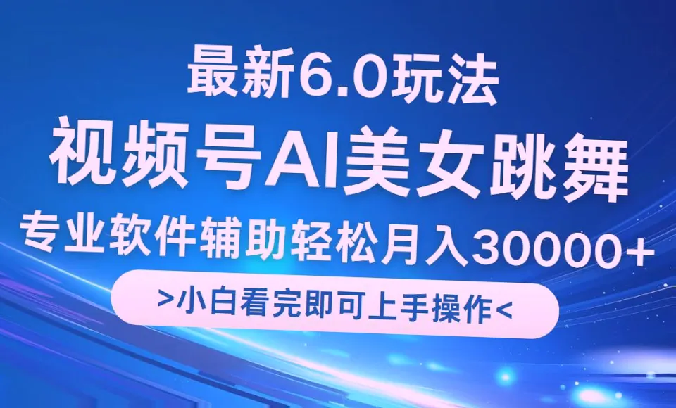 掌握最新6.0视频号玩法，小白轻松月入*万！ AI智能助力，高品质高产快速打造热门作品！-网赚项目