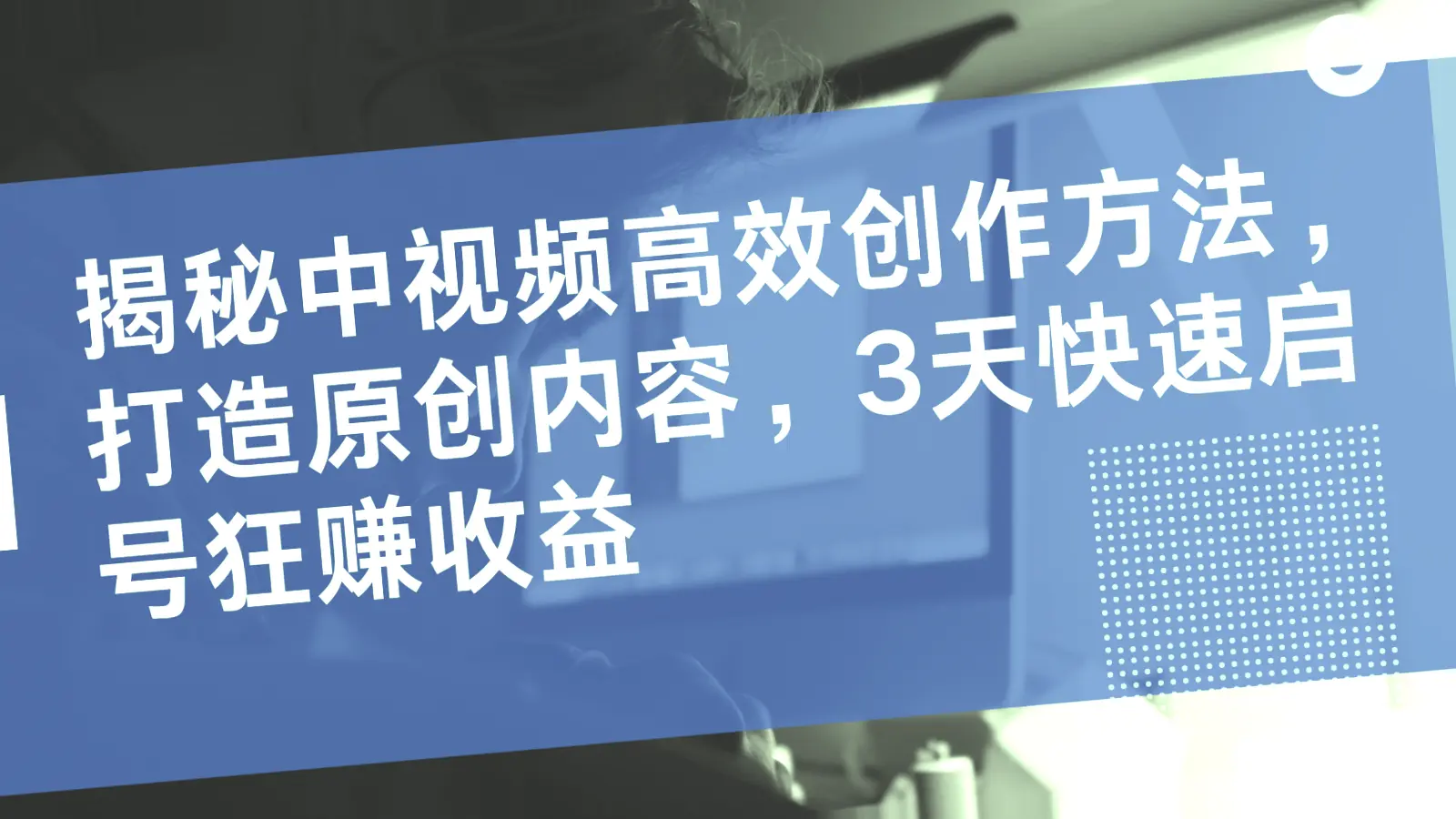 揭秘中视频高效创作方法，打造原创内容，3天快速启号狂赚收益-网赚项目