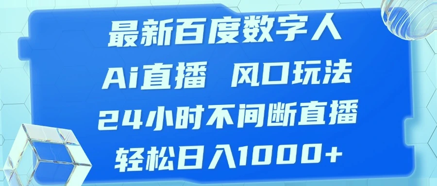 百度数字人AI直播教程：7天学会，日收入*，打造永不落幕的新媒体盛宴-网赚项目